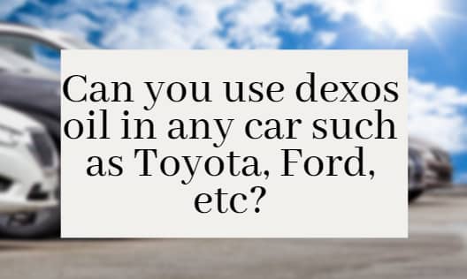 Can you use dexos oil in any car such as Toyota, Ford, etc